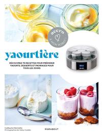 Yaourtière : découvrez 75 recettes pour préparer yaourts, desserts, fromages pour tous les jours