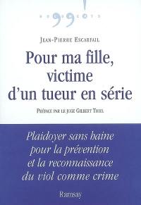 Pour ma fille, victime d'un tueur en série : plaidoyer sans haine pour la prévention et la reconnaissance du viol comme crime