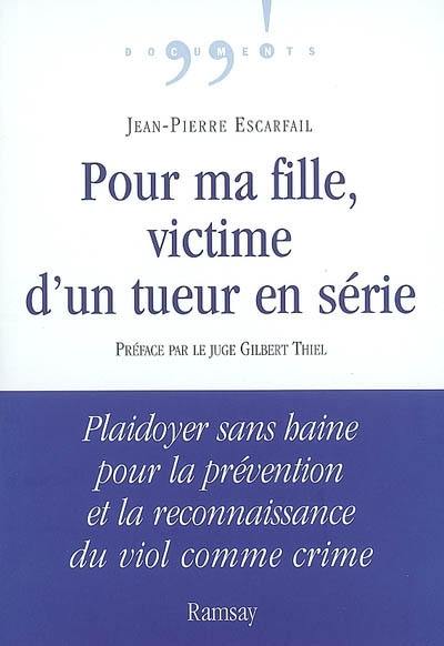 Pour ma fille, victime d'un tueur en série : plaidoyer sans haine pour la prévention et la reconnaissance du viol comme crime