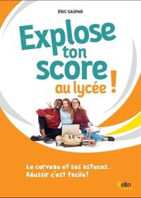 Explose ton score au lycée ! : le cerveau et ses astuces... : réussir c'est facile !