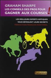 Les conseils des pros pour gagner aux courses ! : les plus grands experts hippiques vous dévoilent leurs secrets