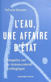 L'eau, une affaire d'Etat : enquête sur le renoncement écologique