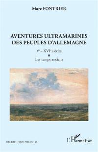 Aventures ultramarines des peuples d'Allemagne. Vol. 1. Ve-XVIe siècles : les temps anciens