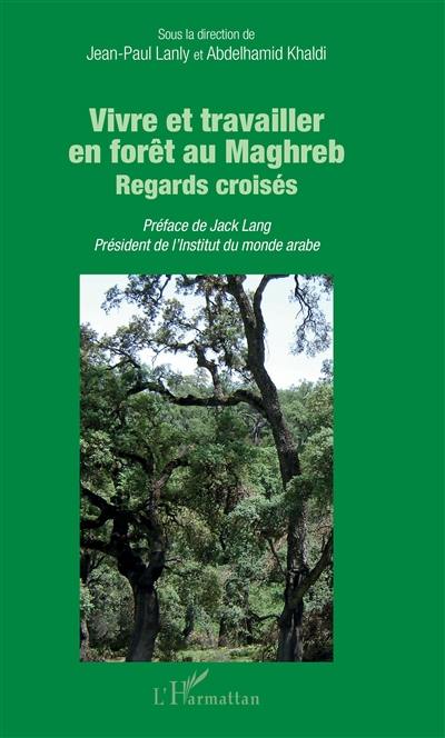 Vivre et travailler en forêt au Maghreb : regards croisés