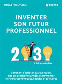 Inventer son futur professionnel : 2030 : comment s'adapter aux évolutions des dix prochaines années et surmonter les crises économiques, sociales et sanitaires