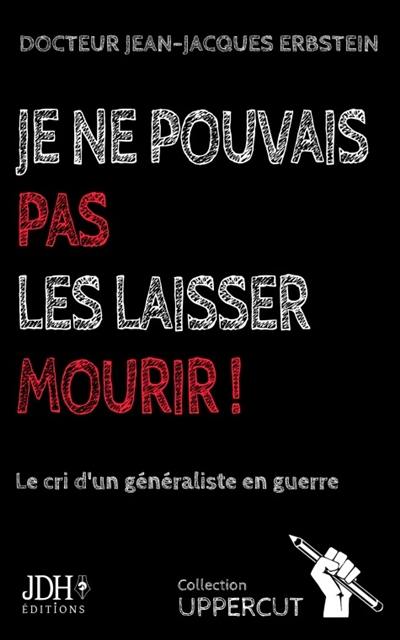 Je ne pouvais pas les laisser mourir ! : le cri d'un généraliste en guerre : récit pamphlétaire