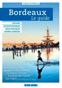 Bordeaux : le guide : histoire et patrimoine, incontournables, bonnes adresses