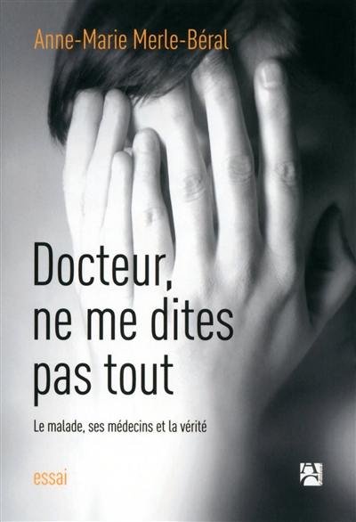 Docteur, ne me dites pas tout : le malade, ses médecins et la vérité