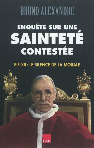 Enquête sur une sainteté contestée : Pie XII : le silence de la morale