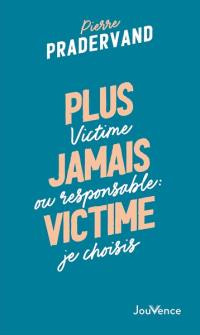 Plus jamais victime : victime ou responsable, je choisis