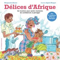 Délices d'Afrique : 50 recettes pour petits moments de confidences à partager