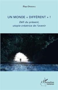 Un monde différent ! : défi du présent, utopie créatrice de l'avenir