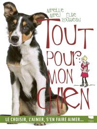 Tout pour mon chien : le choisir, l'aimer, s'en faire aimer...