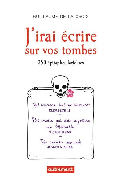 J'irai écrire sur vos tombes : 250 épitaphes insolites