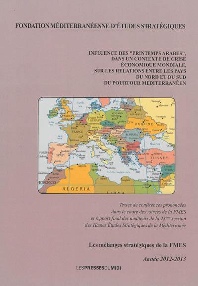 Influence des printemps arabes dans un contexte de crise économique mondiale, sur les relations entre les pays du nord et du sud du pourtour méditerranéen : textes de conférences prononcées dans le cadre des soirées de la FMES et rapport final des auditeurs de la 23e session des Hautes études stratégiques de la Méditerranée