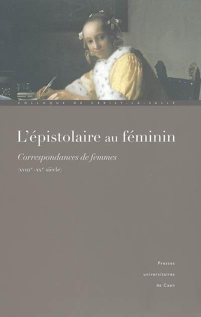 L'épistolaire au féminin : correspondances de femmes (XVIIIe-XXe siècle) : actes du Colloque de Cerisy-la-Salle, 1er-5 octobre 2003