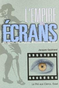 L'empire des écrans : télé, Internet, infos, vie privée, la dictature du tout voir