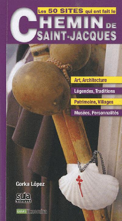 Les 50 sites qui ont fait le chemin de Saint-Jacques : art, architecture, légendes, traditions, patrimoine, villages, musées, personnalités