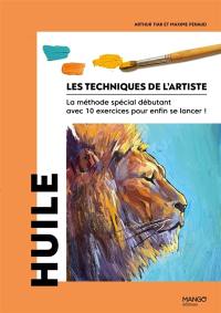 Les techniques de l'artiste : la méthode spéciale débutant avec 10 exercices pour enfin se lancer !. Huile