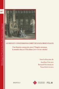 Livres et confessions chrétiennes orientales : une histoire connectée entre l'Empire ottoman, le monde slave et l'Occident (XVIe-XVIIIe siècles)