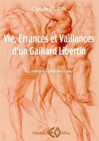 Vie, errances et vaillances d'un gaillard libertin : roman historique