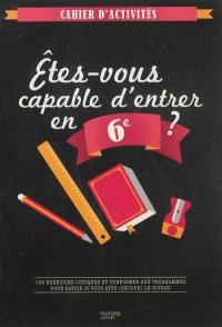 Etes-vous capable d'entrer en 6e ? : 100 exercices ludiques et conformes aux programmes pour savoir si vous avez (encore) le niveau