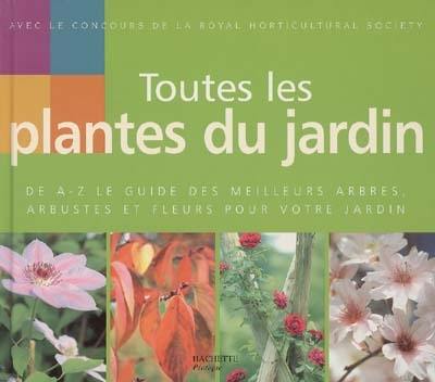 Toutes les plantes du jardin : de A à Z le guide des meilleurs arbres, arbustes et fleurs pour votre jardin