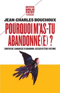 Pourquoi m'as-tu abandonné(e) ? : sortir de l'angoisse d'abandon, cesser d'être victime