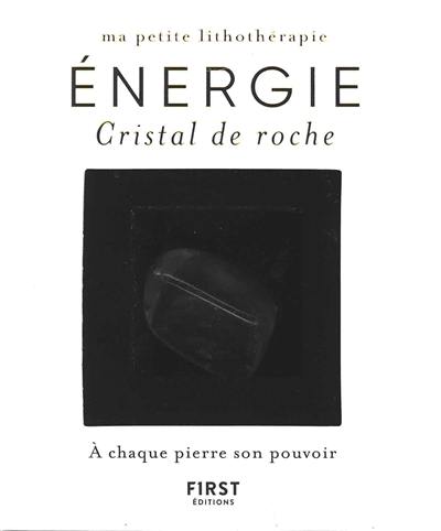 Ma petite lithothérapie. Cristal de roche : ma pierre d'énergie