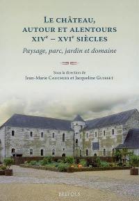 Le château, autour et alentours (XIVe-XVIe siècles) : paysage, parc, jardin et domaine