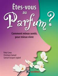 Etes-vous au parfum ? : comment mieux sentir, pour mieux vivre