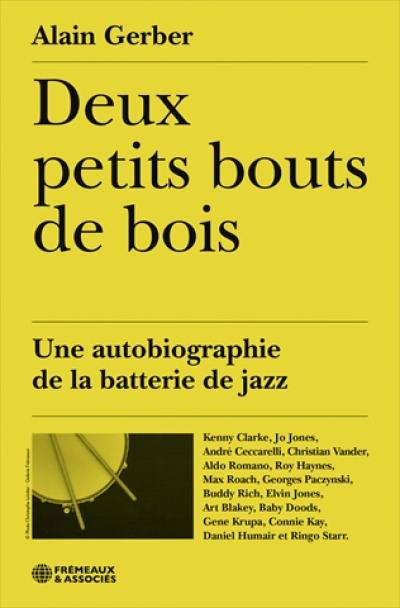 Deux petits bouts de bois : une autobiographie de la batterie de jazz : Kenny Clarke, Jo Jones, André Ceccarelli, Christian Vander, Aldo Romano, Roy Haynes, Max Roach...