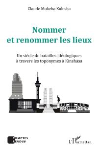 Nommer et renommer les lieux : un siècle de batailles idéologiques à travers les toponymes à Kinshasa