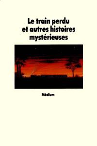 Le Train perdu : et autres histoires mystérieuses