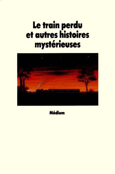 Le Train perdu : et autres histoires mystérieuses