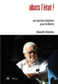 Abats l'Etat ! : une passion obstinée pour la liberté : recueil de textes