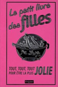 Le petit livre des filles : tout, tout, tout pour être la plus jolie