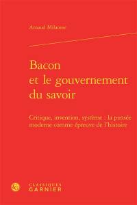 Bacon et le gouvernement du savoir : critique, invention, système : la pensée moderne comme épreuve de l'histoire