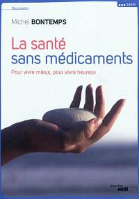 La santé sans médicaments : pour vivre mieux, pour vivre heureux