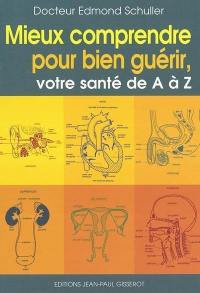 Mieux comprendre pour bien guérir : votre santé de A à Z