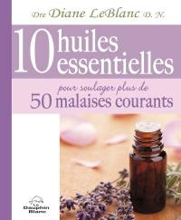 10 huiles essentielles pour soulager plus de 50 malaises...