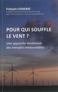 Pour qui souffle le vent ? : une approche territoriale des énergies renouvelables : l'éolien sans à priori et sans concession... contribution au débat sur la transition énergétique