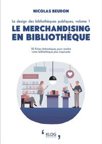 Le design des bibliothèques publiques. Vol. 1. Le merchandising en bibliothèque : 50 fiches thématiques pour rendre votre bibliothèque plus inspirante