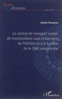 Le contrat de transport routier de marchandises sous la bannière de l'OHADA et à la lumière de la CMR européenne : guide pratique de l'Acte uniforme OHADA relatif aux contrats de transport de marchandises par route et de la Convention relative au contrat international de marchandises par route (CMR)