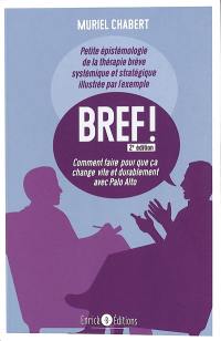 Bref ! : comment faire pour que ça change vite et durablement avec Palo Alto : petite épistémologie de la thérapie brève systémique et stratégique illustrée par l'exemple