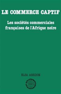 Le Commerce captif : les sociétés commerciales françaises de l'Afrique noire