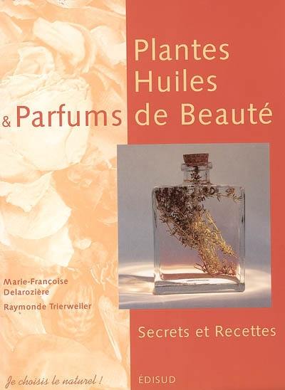 Plantes, huiles et parfums de beauté : secrets et recettes