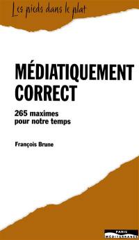 Médiatiquement correct : 265 maximes pour notre temps