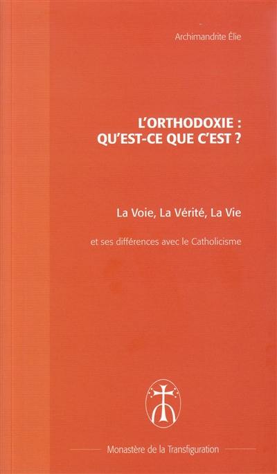 L'orthodoxie, qu'est-ce que c'est ? : la voie, la vérité, la vie : brève présentation de l'Eglise orthodoxe et différences majeures avec le catholicisme