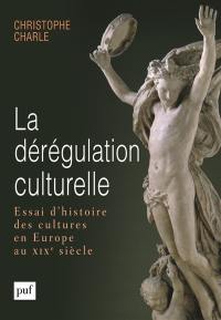 La dérégulation culturelle : essai d'histoire des cultures en Europe au XIXe siècle